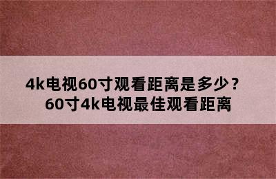 4k电视60寸观看距离是多少？ 60寸4k电视最佳观看距离